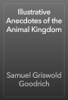 Illustrative Anecdotes of the Animal Kingdom - Samuel Griswold Goodrich