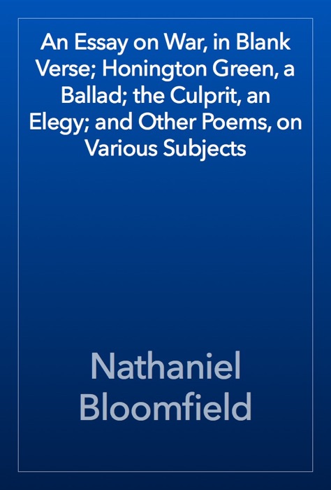 An Essay on War, in Blank Verse; Honington Green, a Ballad; the Culprit, an Elegy; and Other Poems, on Various Subjects