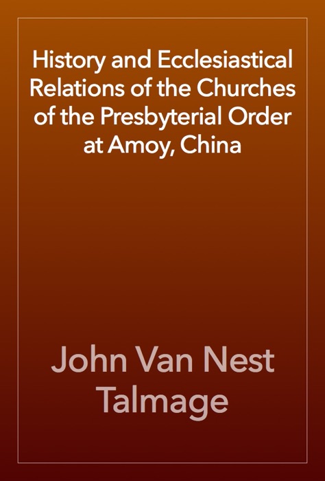 History and Ecclesiastical Relations of the Churches of the Presbyterial Order at Amoy, China