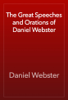 The Great Speeches and Orations of Daniel Webster - Daniel Webster