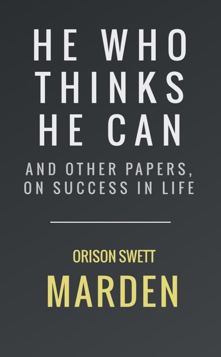 He Can Who Thinks He Can, and Other Papers, on Success in Life