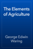 The Elements of Agriculture - George Edwin Waring