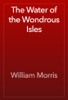 The Water of the Wondrous Isles - William Morris