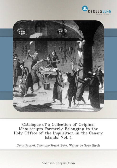 Catalogue of a Collection of Original Manuscripts Formerly Belonging to the Holy Office of the Inquisition in the Canary Islands: Vol. 1