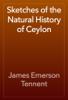 Sketches of the Natural History of Ceylon - James Emerson Tennent
