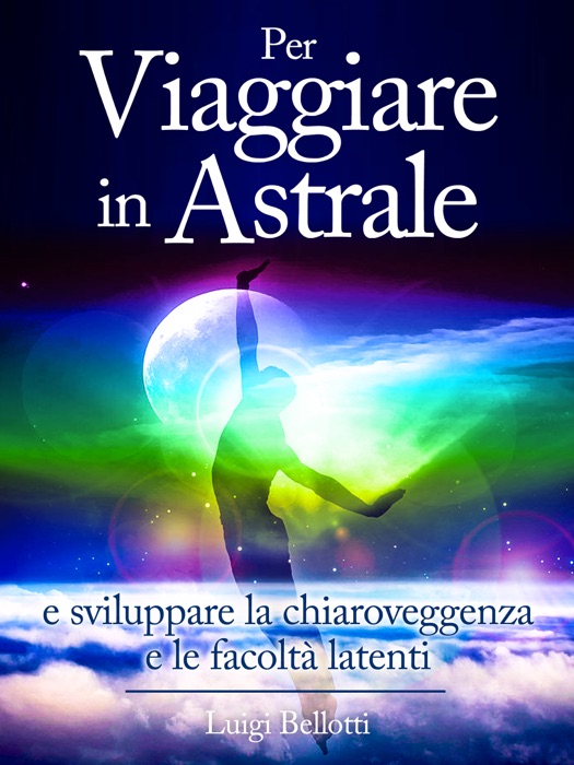 Per Viaggiare in Astrale - e sviluppare la Chiaroveggenza e le Facoltà latenti