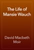 The Life of Mansie Wauch - David Macbeth Moir
