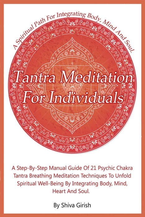 Tantra Meditation for Individuals: A Step-by-Step Manual Guide of 21 Psychic Chakra Tantra Breathing Meditation Techniques to Unfold Spiritual Well-Being by Integrating Body, Mind, Heart and Soul