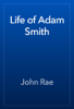 Life of Adam Smith - John Rae