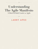 Understanding The Agile Manifesto - Larry Apke