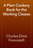A Plain Cookery Book for the Working Classes - Charles Elmé Francatelli