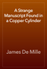 A Strange Manuscript Found in a Copper Cylinder - James De Mille
