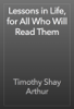 Lessons in Life, for All Who Will Read Them - Timothy Shay Arthur