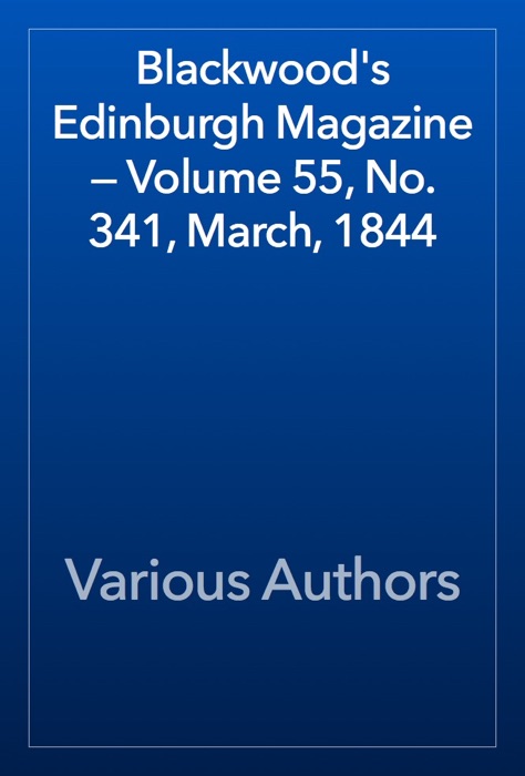 Blackwood's Edinburgh Magazine — Volume 55, No. 341, March, 1844