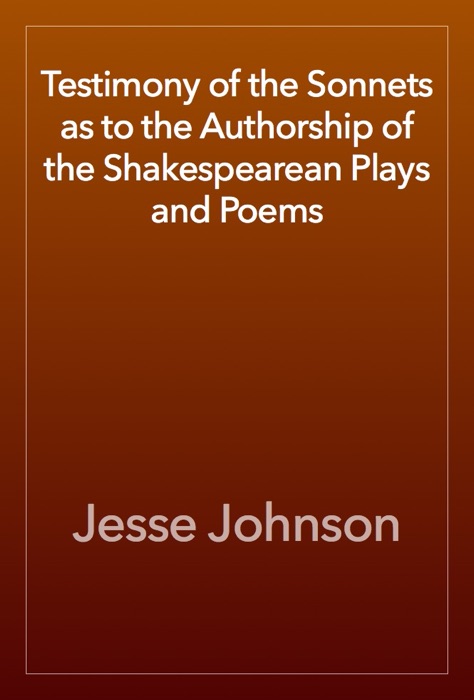 Testimony of the Sonnets as to the Authorship of the Shakespearean Plays and Poems