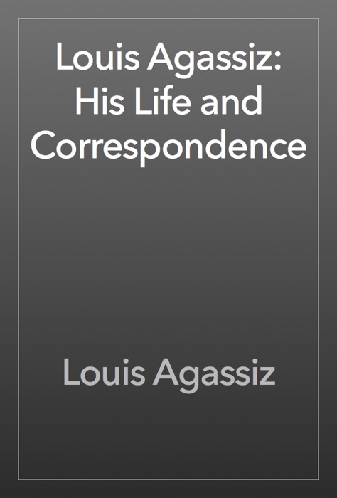 Louis Agassiz: His Life and Correspondence