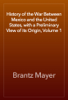 History of the War Between Mexico and the United States, with a Preliminary View of its Origin, Volume 1 - Brantz Mayer