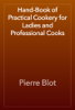 Hand-Book of Practical Cookery for Ladies and Professional Cooks - Pierre Blot