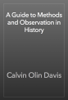 A Guide to Methods and Observation in History - Calvin Olin Davis