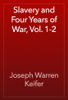 Slavery and Four Years of War, Vol. 1-2 - Joseph Warren Keifer