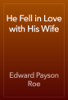 He Fell in Love with His Wife - Edward Payson Roe