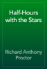 Half-Hours with the Stars - Richard Anthony Proctor