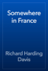 Somewhere in France - Richard Harding Davis