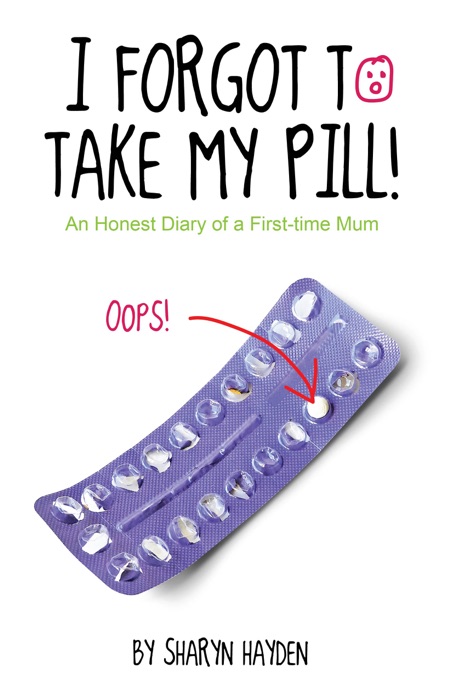 I Forgot To Take My Pill! An Honest Diary Of A First-time Mum