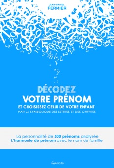Décodez votre prénom et choisissez celui de votre enfant par la symbolique des lettres et des chiffres - Jean-Daniel Fermier