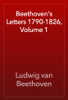 Beethoven's Letters 1790-1826, Volume 1 - Ludwig van Beethoven