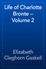 Life of Charlotte Bronte — Volume 2 - Elizabeth Cleghorn Gaskell
