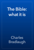 The Bible: what it is - Charles Bradlaugh
