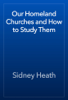 Our Homeland Churches and How to Study Them - Sidney Heath