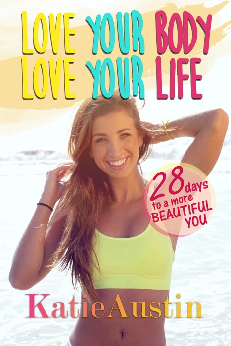 Love Your Body, Love Your Life: 28 Days to a More Beautiful You