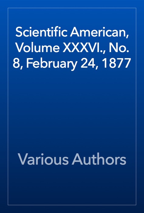 Scientific American, Volume XXXVI., No. 8, February 24, 1877