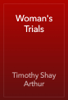 Woman's Trials - Timothy Shay Arthur