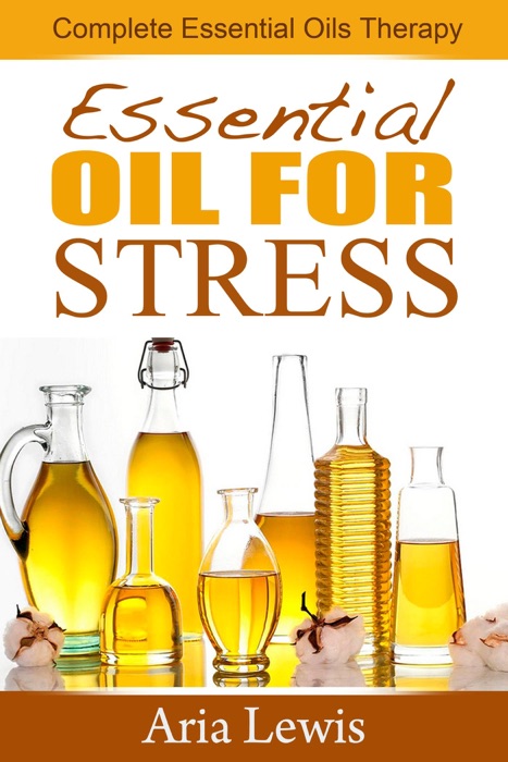 Essential Oils For Stress: Complete Essential Oils Therapy