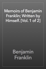 Memoirs of Benjamin Franklin; Written by Himself. [Vol. 1 of 2]