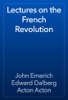Lectures on the French Revolution - John Emerich Edward Dalberg Acton Acton