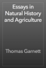 Essays in Natural History and Agriculture - Thomas Garnett