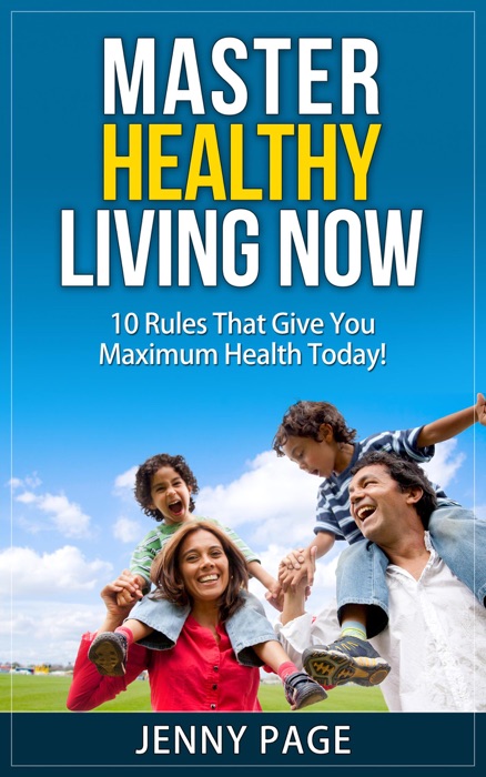 Master Healthy Living Now  10 Rules That Give You Maximum Health Today!