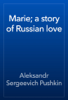 Marie; a story of Russian love - 알렉산드로 푸시킨