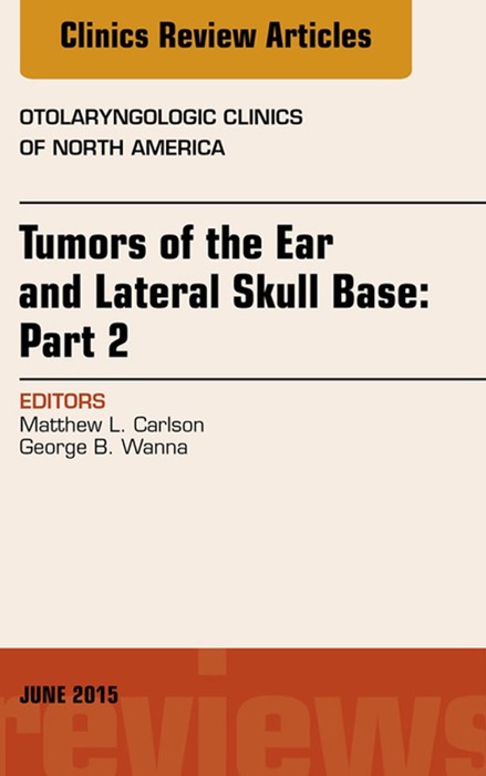 Tumors of the Ear and Lateral Skull Base: PART 2, An Issue of Otolaryngologic Clinics of North America, E-Book