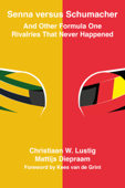 Senna Versus Schumacher And Other Formula One Rivalries That Never Happened - Christiaan W. Lustig & Mattijs Diepraam