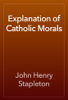 Explanation of Catholic Morals - John Henry Stapleton
