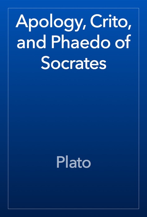 Apology, Crito, and Phaedo of Socrates