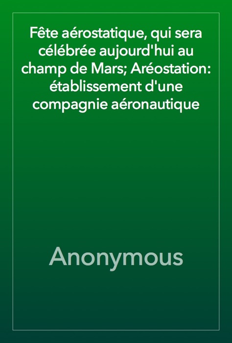 Fête aérostatique, qui sera célébrée aujourd'hui au champ de Mars; Aréostation: établissement d'une compagnie aéronautique