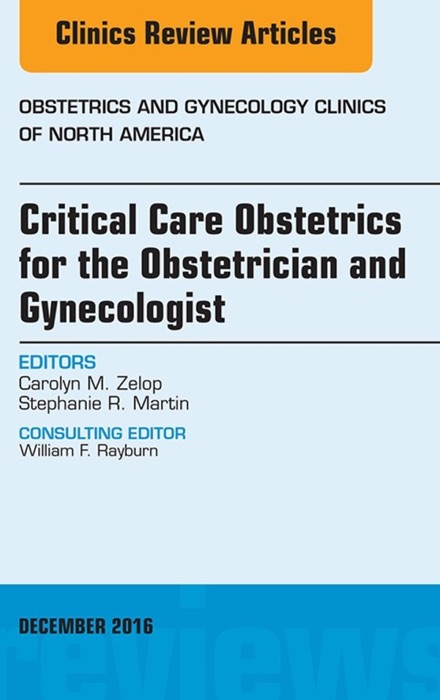 Critical Care Obstetrics for the Obstetrician and Gynecologist, An Issue of Obstetrics and Gynecology Clinics of North America, E-Book