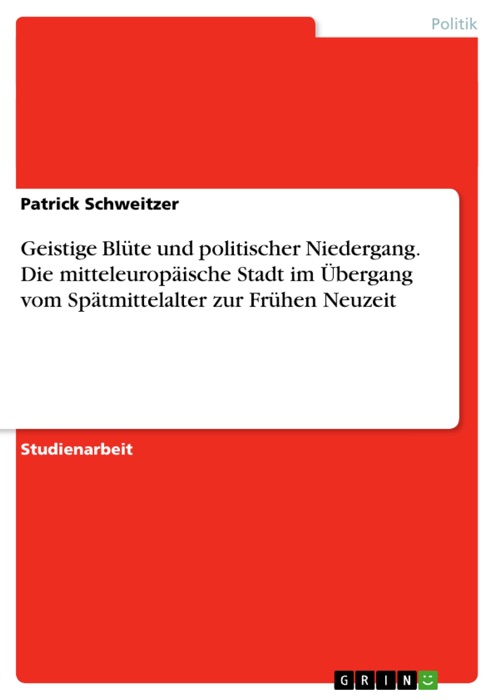 Geistige Blüte und politischer Niedergang. Die mitteleuropäische Stadt im Übergang vom Spätmittelalter zur Frühen Neuzeit