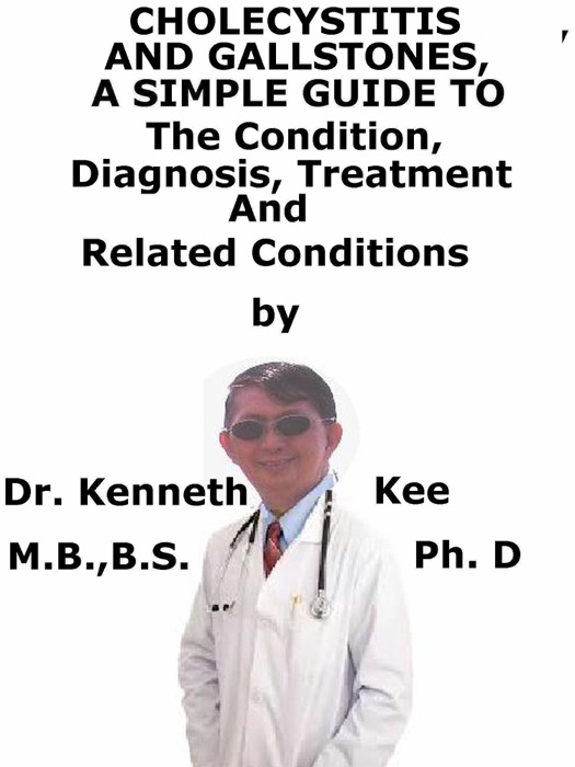 Cholecystitis And Gallstones, A Simple Guide To The Condition, Diagnosis, Treatment And Related Conditions